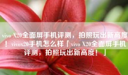 vivo X20全面屏手机评测，拍照玩出新高度！vivox20手机怎么样「vivo X20全面屏手机评测，拍照玩出新高度！」