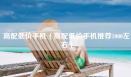 高配低价手机（高配低价手机推荐1000左右）