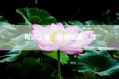 每次上课，我都坐第一排