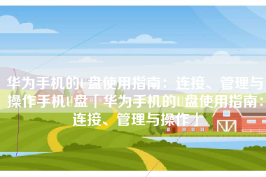 华为手机的U盘使用指南：连接、管理与操作手机U盘「华为手机的U盘使用指南：连接、管理与操作」