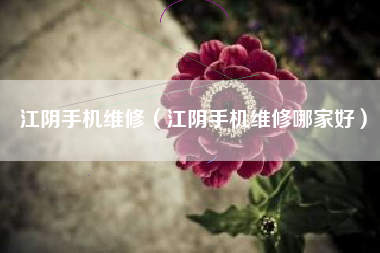 江阴手机维修（江阴手机维修哪家好）