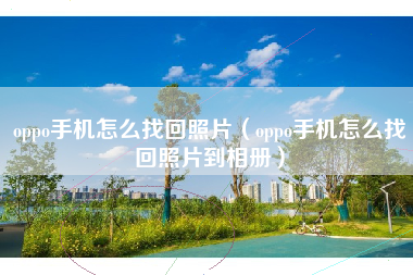 oppo手机怎么找回照片（oppo手机怎么找回照片到相册）
