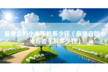 最便宜的小米手机多少钱（最便宜的小米智能手机多少钱）