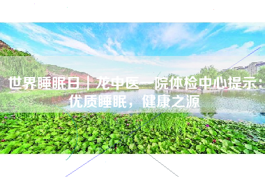 世界睡眠日┃龙中医一院体检中心提示：优质睡眠，健康之源